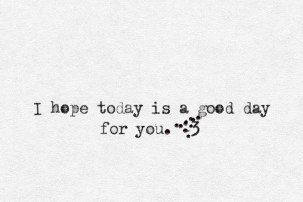 I hope today is a good day for you. 3 . . . . . . . . . . 