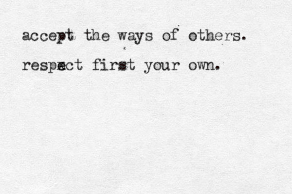 accept the ways of others. respx e ect first your own. 