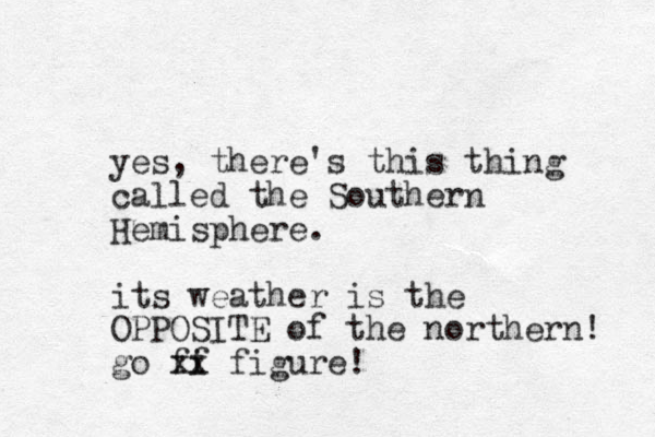 yes, there's this thing called the Southern Hemisphere. its weather is the OPPOSITE of the northern! go ff i xx figure! 