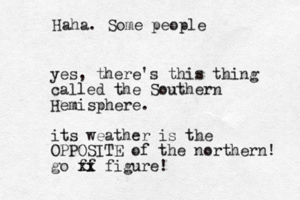 yes, there's this thing called the Southern Hemisphere. its weather is the OPPOSITE of the northern! go ff i xx figure! Haha. Some people