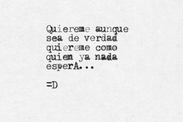 Quiereme aunque sea de verdad quiereme como quien ya nada esperA... =D