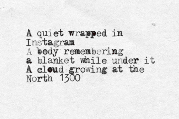 A quiet wrapped in Instagram A body remembering a blanket while under it A cloud growing at the North 1300 
