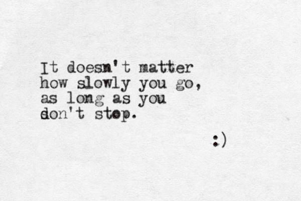 It doesn't matter how slowly you go, as long as you s d don't stop. :) 