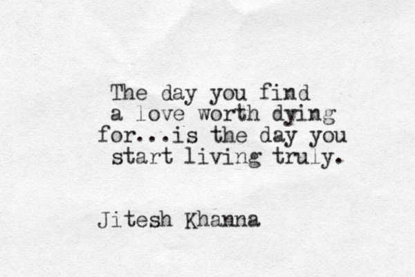 The day you find a love worth dying o f r...is the day you start living truly. Jitesh Khanna 
