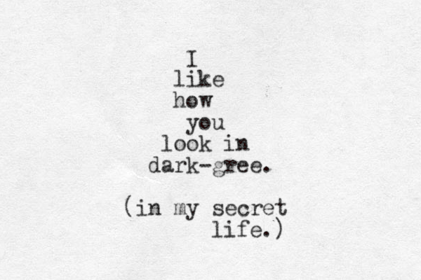 I like how you look in dark- gree. (in my secret life.)