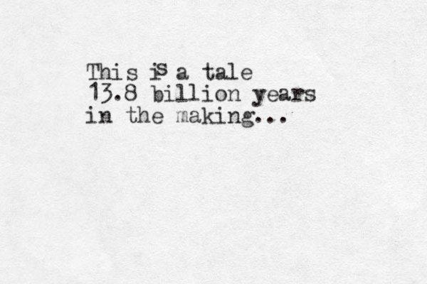 This i a tale 13.8 billion years in the making... s