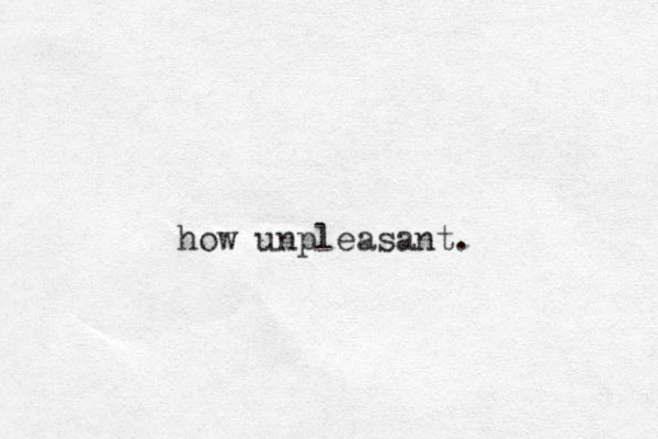how unpleasant. 