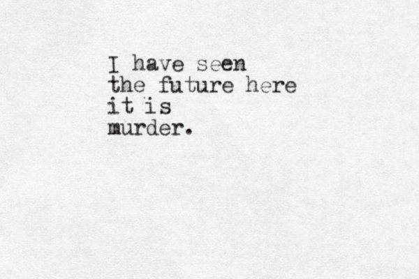 I have seen the future here it is murder.