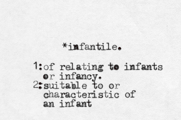 *infantile. 1:of relating to infants or infancy. 2:suitable to or characteristic of an infant