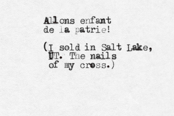 Allons enfant de la patrie! (I sold in Salt Lake, I UT. The nails of my cross.) 