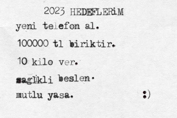 2023 HEDEFLERiM yeni telefon al. 100000 tl biriktir. 10 kilo ver. sagl kli i beslen . mutlu yasa. :) 