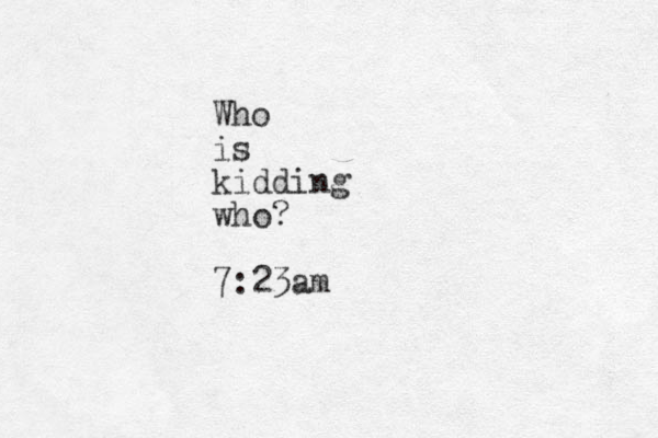Who is kidding who? 7:23am 