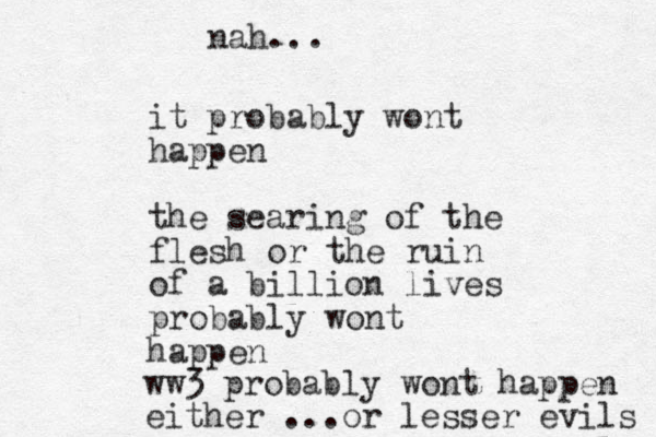 it probably wont happen the searing of the flesh or the ruin of a billion lives probably wont happen ww3 probably wont happen either ...or lesser evils nah... 