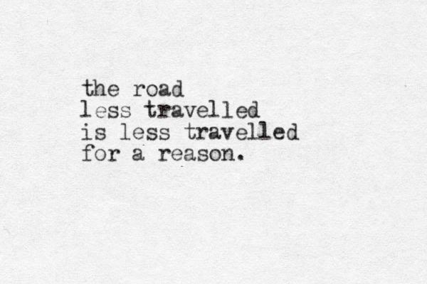 the road less travelled is less travelled for a reason.