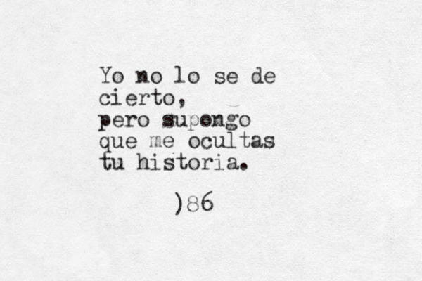 Yo no lo se de cierto, pero supongo que me ocultas tu historia. )86