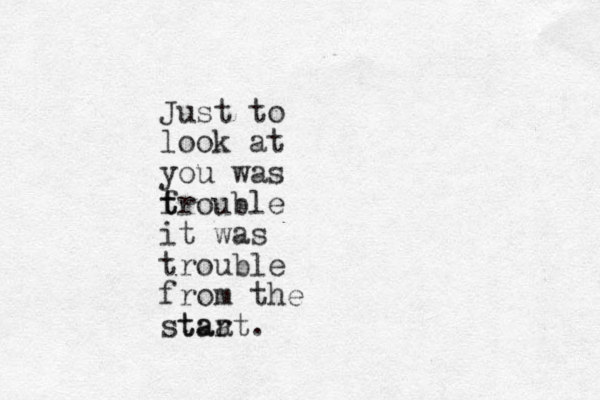 Just to look at you was f t trouble it was trouble from the staa tart.