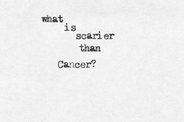 what is scarier than Cancer? 