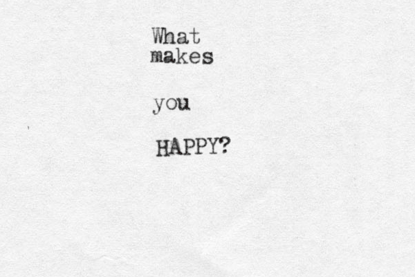 What makes you HAPPY?