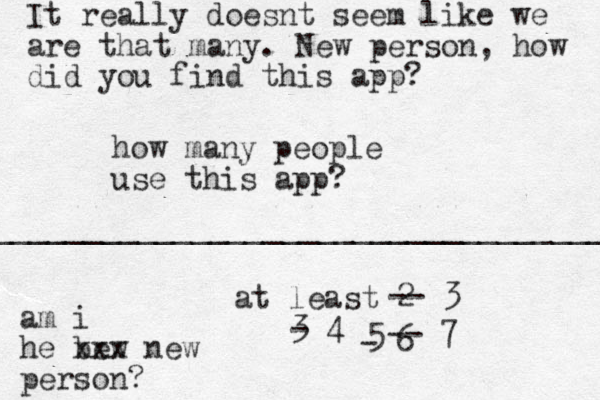 how many people us e this app? at least 2 ____________________________________ -- 3 3 - 4 5 - 6 -- 7 It really doesnt seem like we are that many. New person, how did you find this app? am i he bew xxx new person?
