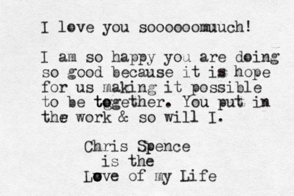 I love you soooooo much mu ! I am so happy you are doing so good because it is hope for us making it possible to be tg o togeth her. You u put in thr e e work & so will l I. Chris Sp pence is the Lv o o o ove of my Life