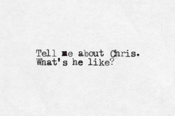 Tell me about Chris. What's he like?