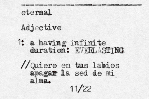 --------------------------- eternal Adjective 1: a having i nfinite duration: EVERLASTING //Quiero en tus labios apagar la sed de mi alma. 11/22