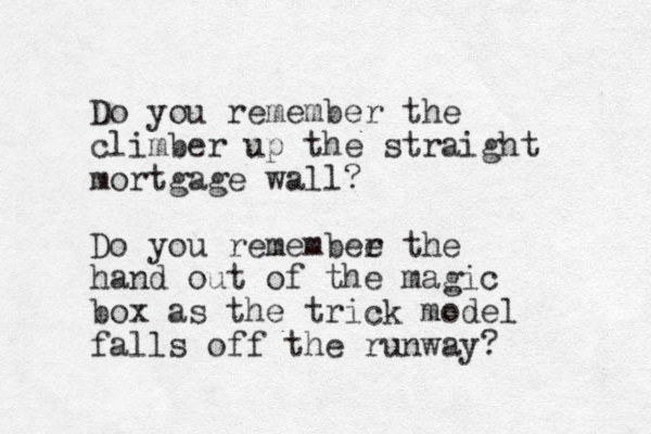 Do you remember the climber up the straight mortgage wall? Do you remembee r the hand out of the magic box as the trick model falls off the runway?