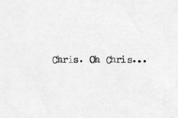 Chris. Oh Chris...