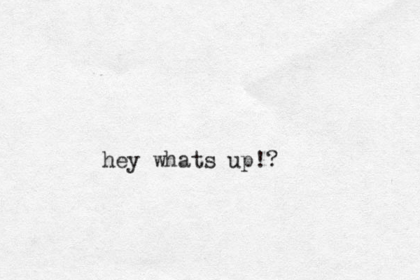 hey whats up!?