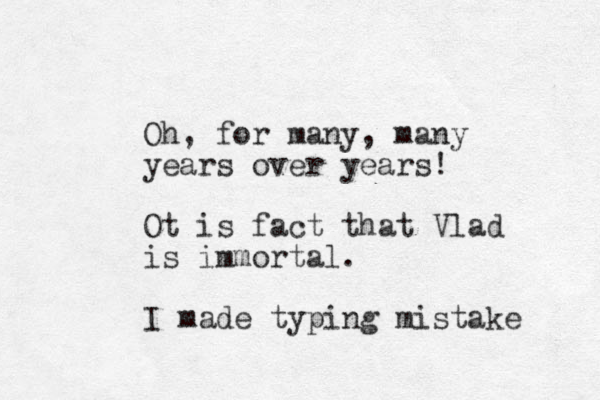 Oh, for many, many years over years! Ot is fact that Vlad is immortal. I made typing mistake 