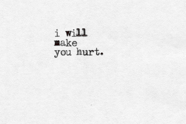 i will make you hurt.