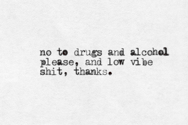 no to drugs and alcohol l please, and low vibe shit, thanks. 