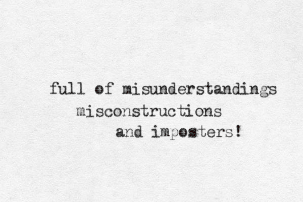 full of misunderstandings misconstructions and imposters! 