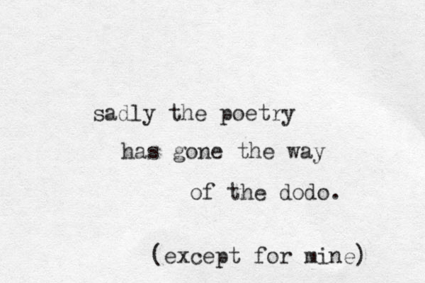 sadly the poetry has gone the way of the dodo. (except for mine) 