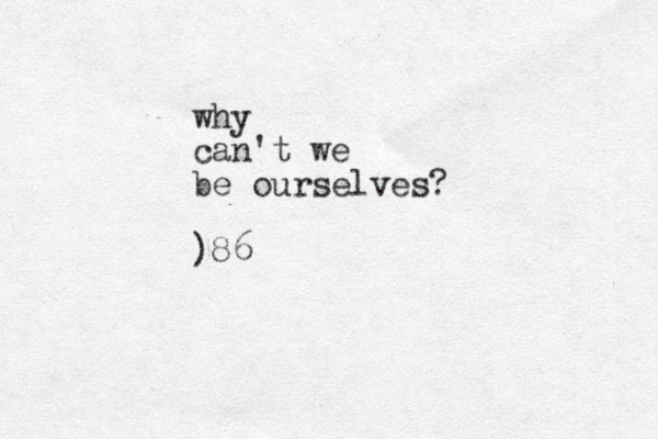 why can't we be ourselves? )86