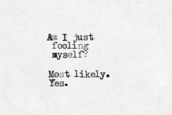 Am I just fooling myself? Most likely. Yes.