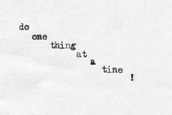do one thing at a tine ! 