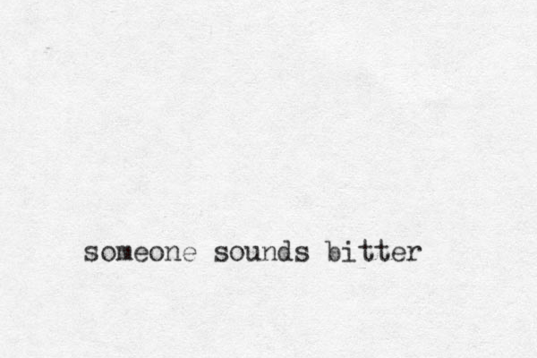 someone sounds bitter 