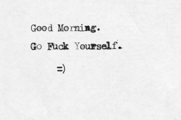 Good Morning. Go Fuck Yourself. =) 