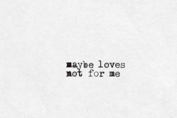 maybe loves not for me