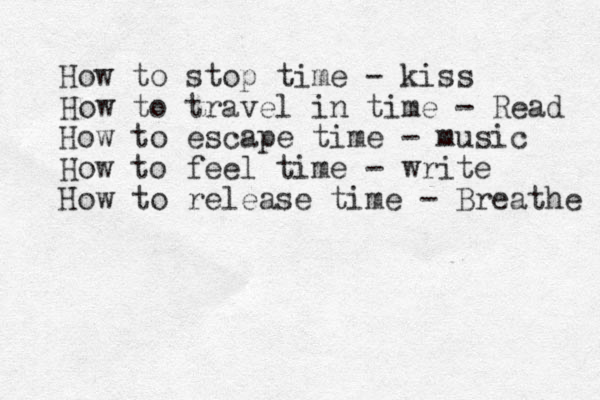 How to stop time - kiss How to travel in time - Read How to escape time - music How to feel time - write How to release time - Breathe 