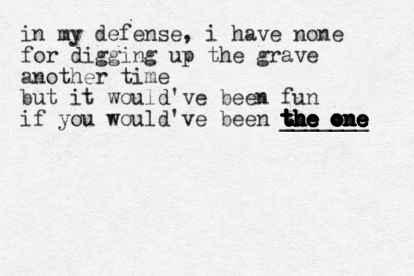 in my defense , i have none for digging up the grave another time but it would've been fun if you would've been the one the one the one the one the one the one the one the one the one _______ the one 