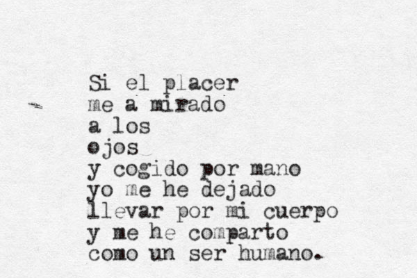 Si el placer me a mirado a los ojos y cogido por mano yo me he dejado llevar por mi cuerpo y me he comparto como un ser humano. 