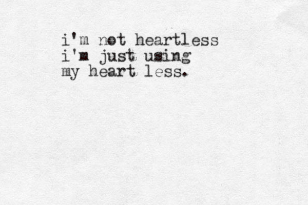 i'm not heart less i'm just using my heart less. 