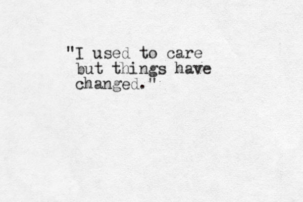 "I used to care but things have changed."