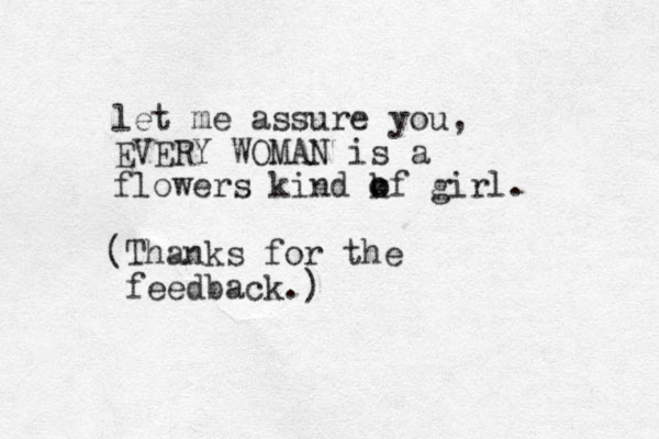let me assure you, EVERY WOMAN is a flowers kind kf o o girl. (Thanks for the feedback.)