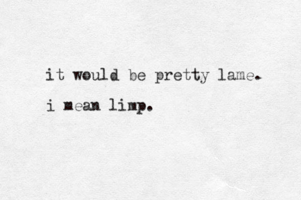 it would be pretty lame. i mean limp. 