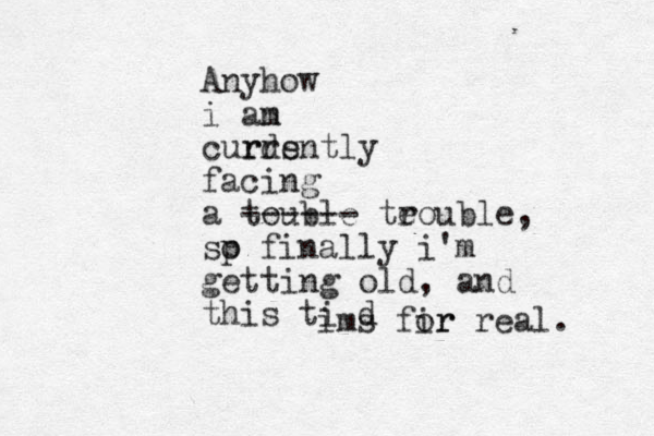 Anyhow i an m curds rrently facing a touble ------ te rouble, sp o finally i'm getting old, and this ti d ims fir or real. 