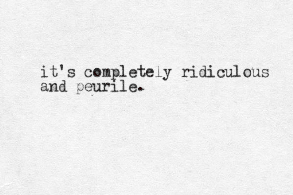 it's completely ridiculous and peurile.