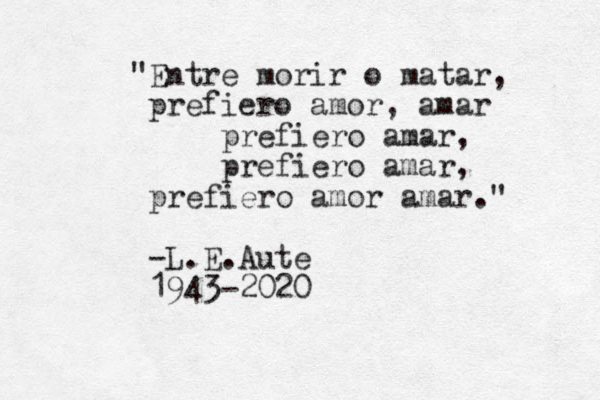 "Entre morir o matar, prefiero amor, amar prefiero amar, prefiero amar, prefiero amor amar." -L.E.Aute 1943-2020 